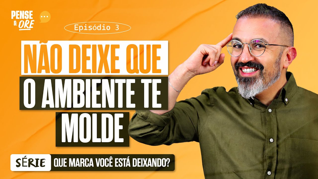 NÃO DEIXE QUE O AMBIENTE TE MOLDE | SÉRIE: QUE MARCA VOCÊ ESTÁ DEIXANDO? | PENSE E ORE