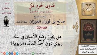 هل يجوز وضع الأموال في بنك ربوي دون أخذ الفائدة الربوية؟ للشيخ الفوزان