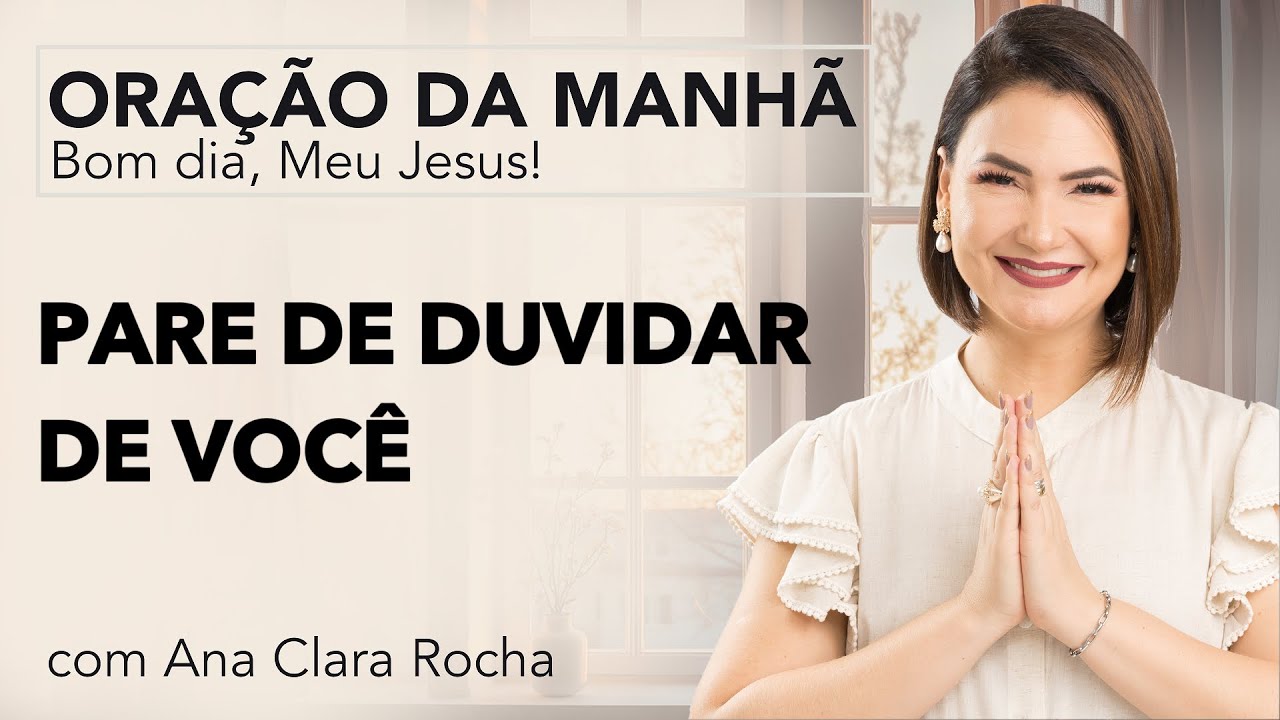PARE DE DUVIDAR DE VOCÊ - ORAÇÃO DA MANHÃ/ Ana Clara Rocha