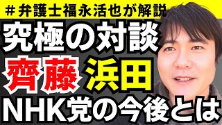 【弁護士福永が解説】究極の対談！浜田聡・齊藤健一郎、NHK党の今後とは？