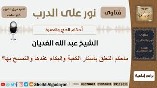 صورة ماحكم التعلق بأستار الكعبة والبكاء عندها والتمسح بها؟ الشيخ الغديان - مشروع كبار العلماء