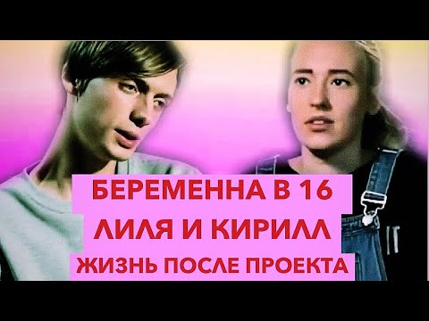 Беременна в 16 лилия и кирилл жизнь после проекта