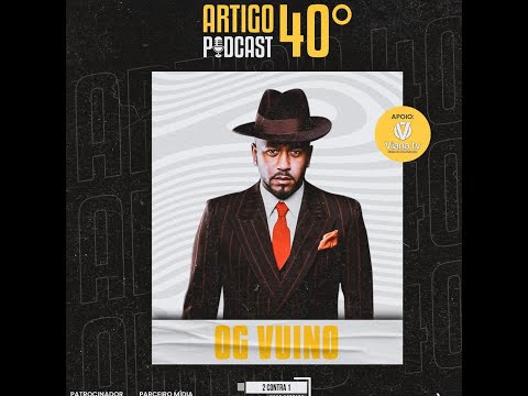OG VUINO - ARTIGO 40º PODCAST PARTE 1 #07