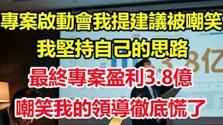 專案啟動會我提建議被嘲笑, 我堅持自己的思路，最終專案盈利 3.8 億，嘲笑我的領導徹底慌了！#情感 #爽文 #職場 #生活 #總裁