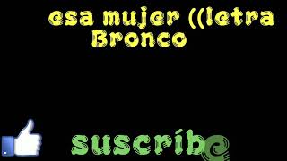 {((esa mujer :: letras))}   bronco el gigante de América