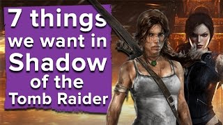 Shadow of the Tomb Raider: 7 things we want