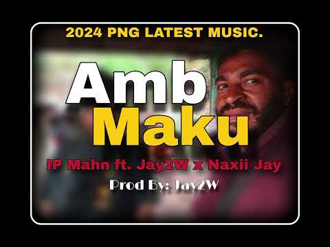 Amb Maku 2024 PNG LATEST MUSIC 🎶. IP MAHN ft. Jay2W x Naxii Jay.🇵🇬🇯🇲💥🫡🎶