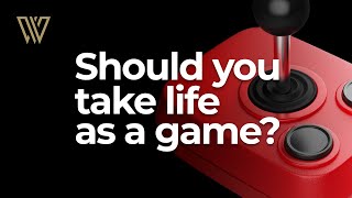 Taking Life As A Game. Should You Do It Too?