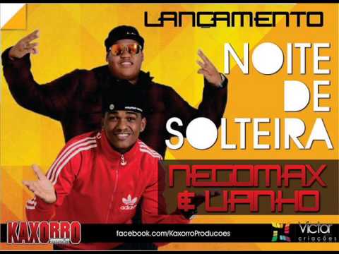NEGOMAX E LIPINHO - NOITE DE SOLTEIRA ( LANÇAMENTO 2013/14 )