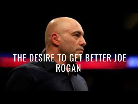 The desire to get better Joe Rogan