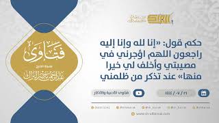 حكم قول:"إنا لله وإنا إليه راجعون اللهم اؤجرني في مصيبتي وأخلف لي خيرا منها"عند تذكر من ظلمني(11944) image