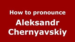 How to pronounce Aleksandr Chernyavskiy