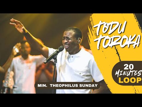 TODU TOROKA By Min. Theophilus Sunday | 20 Minutes Loop #theophilussunday #chant #worship 