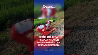 ORANG TUA CERAI, REMAJA 15 TAHUN DI PAKISAJI DIDUGA DEPRESI DAN TERTABRAK KERETA