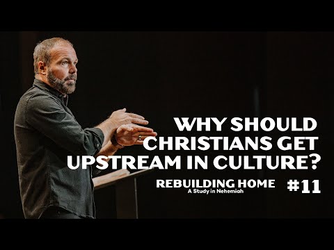 Nehemiah #11 - Why should Christians get upstream in culture?