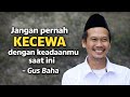 Jangan Pernah Kecewa Dengan Keadaan Mu Saat Ini Gus Baha