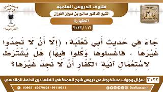 صورة [116 -3022]في الحديث(إلا أن لا تجدوا غيرها فاغسلوها..)هل يشترط لاستعمال آنية الكفار أن لا نجد غيرها؟