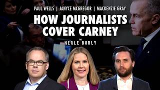 Paul Wells, Janyce McGregor, Mackenzie Gray: How Journalists Cover Carney | The Herle Burly