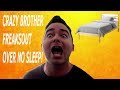 CRAZY BROTHER FREAKS OUT OVER NO SLEEP