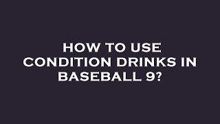 How to use condition drinks in baseball 9?