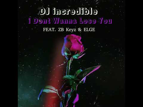 DJ incredible - I Don’t Wanna Lose You (Feat. ZB Keyz & Elge) 