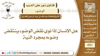 صورة هل الإنسان إذا نوى نقض الوضوء ينتقض وضوءه بمجرد النية؟📔 الشيخ عبدالله الغديان