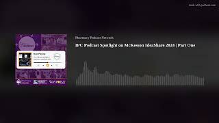 IPC Podcast Spotlight on McKesson IdeaShare 2024 | Part One