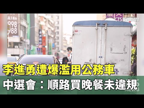 李進勇遭爆濫用公務車　中選會：順路買晚餐未違規