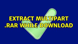 Extract multipart .rar while download (2 Solutions!!)