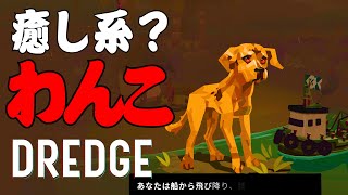 DREDGE007 【初見プレイ日誌】癒し系？わんこ発見！　あなたにわんこを預けたら何かの実験に使いそうなので遠慮させていただきますの回