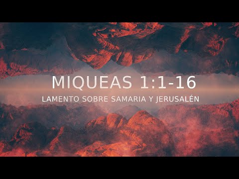 Miqueas 1:1-16 - Lamento sobre Samaria y Jerusalén