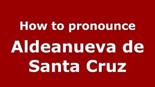 How to pronounce Aldeanueva De Santa Cruz