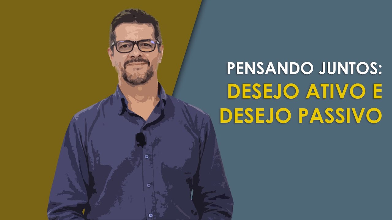 PENSANDO JUNTOS: DESEJO ATIVO E DESEJO PASSIVO