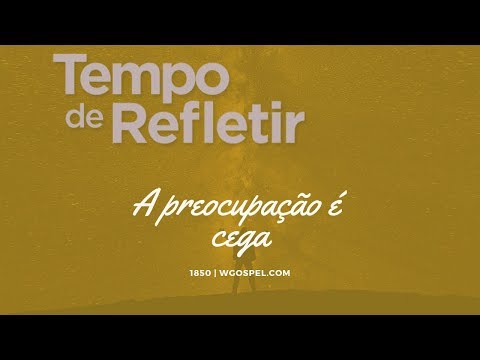 Tempo de Refletir 1850 - A preocupação é cega