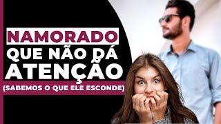 Namorado que NÃO DÁ ATENÇÃO - o que ele esconde