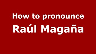 How to pronounce Ra&uacute;l Maga&ntilde;a