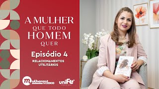 EP 4 | "A MULHER QUE TODO HOMEM QUER" | RELACIONAMENTOS UTILITÁRIOS