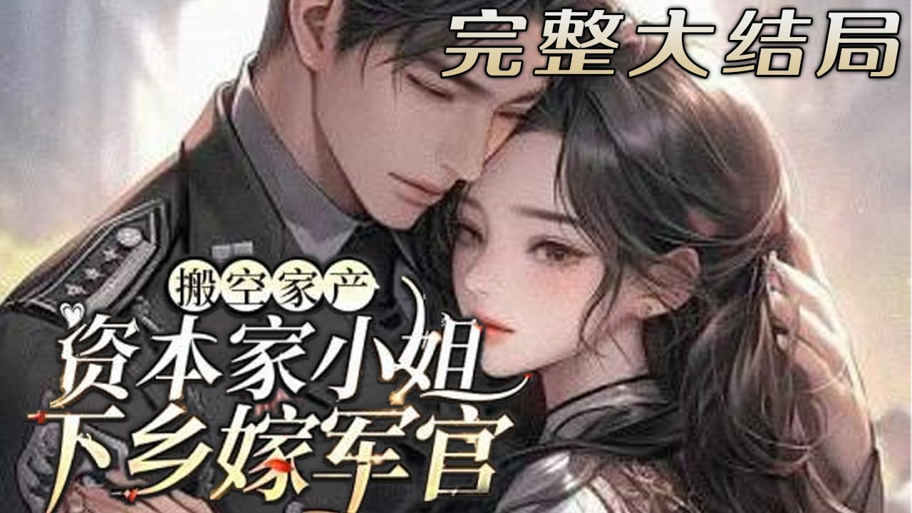 【完结】💕《搬空家产，资本家小姐下乡嫁军官》作为被年代文男主骗色骗钱的炮灰女配，眼看就要被下?
