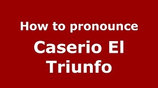 How to pronounce Caserio El Triunfo