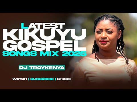 LATEST KIKUYU GOSPEL MIX 2025 | BEST KIKUYU GOSPEL SONGS | DJ TROY KENYA