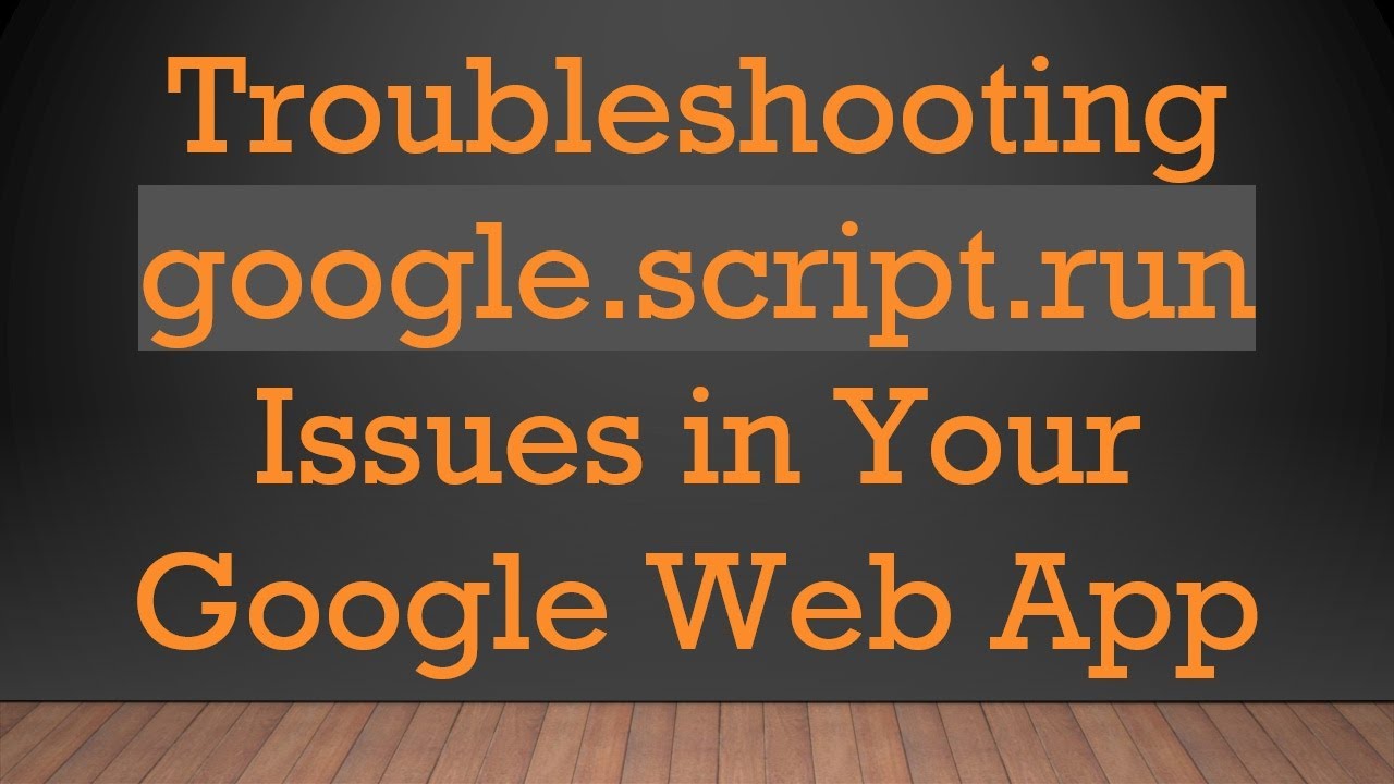 Troubleshooting google.script.run Issues in Your Google Web App