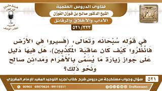 [323 -521] هل في قوله تعالى ﴿فسيروا في الأرض فانظروا كيف كان عاقبة المكذبين) جواز زيارة مدائن صالح؟