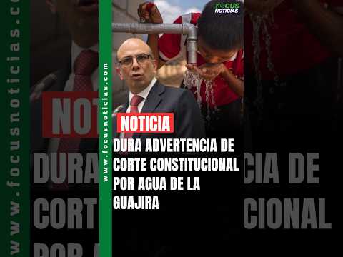 Dura ADVERTENCIA de la CORTE CONSTITUCIONAL por AGUA de LA GUAJIRA #FocusNoticias