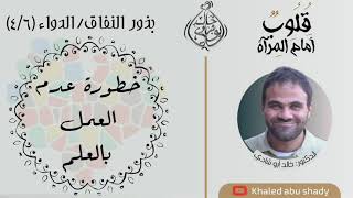 صورة ٥٧ - خطورة عدم العمل بالعلم || كتاب : قلوب أمام المرآة  - الدكتور خالد أبوشادي