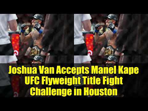Joshua Van Accepts Manel Kape UFC Flyweight Title Fight Challenge in Houston
