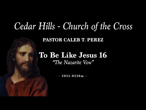 2021-0530m | Pastor Caleb T. Perez - To Be Like Jesus 16 - "The Nazarite Vow"