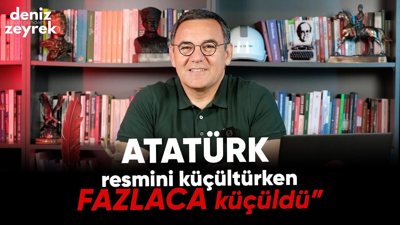 Deniz Zeyrek | “ATATÜRK resmini küçültürken FAZLACA küçüldü”