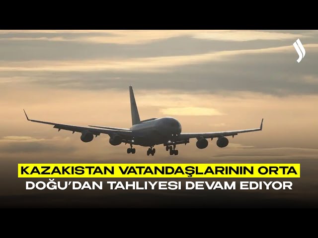 Kazakistan vatandaşlarının Orta Doğu’dan tahliyesi devam ediyor