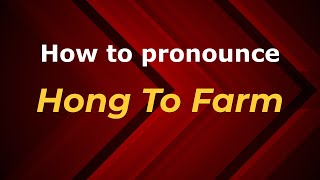 How to pronounce Hong To Farm