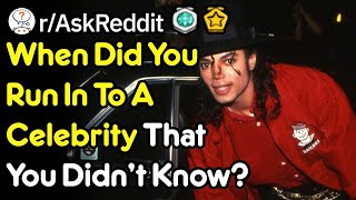 When Did You Meet A Celebrity That You Didn't Know (r/AskReddit)